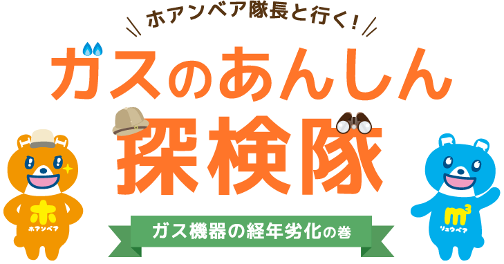 ホアンベア隊長と行く! ガスのあんしん探検隊 ガス機器の経年劣化の巻
