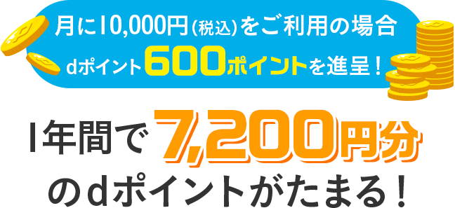 月に10,000円(税込)をご利用の場合dポイント600ポイントを進呈!1年間で7,200円分のdポイントがたまる!