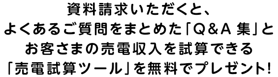よくあるご質問をまとめた「Q&A集」とお客さまの売電収入を試算できる「売電試算ツール」を無料でプレゼント！